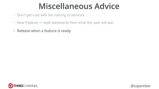 @svpember
Miscellaneous Advice
• Don’t get cute with the naming of services
• New Feature -> walk backwards from what the user will see
• Release when a feature is ready
 