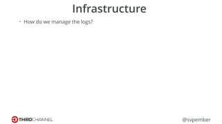 @svpember
Infrastructure
• How do we manage the logs?
 