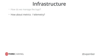 @svpember
Infrastructure
• How do we manage the logs?
• How about metrics / telemetry?
 