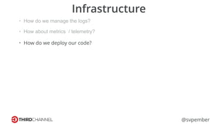 @svpember
Infrastructure
• How do we manage the logs?
• How about metrics / telemetry?
• How do we deploy our code?
 