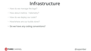 @svpember
Infrastructure
• How do we manage the logs?
• How about metrics / telemetry?
• How do we deploy our code?
• How/where are our builds done?
• Do we have any coding conventions?
 