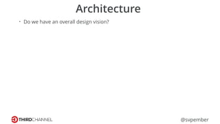@svpember
Architecture
• Do we have an overall design vision?
 
