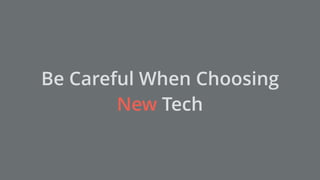 Be Careful When Choosing
New Tech
 