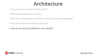 @svpember
Architecture
• Do we have an overall design vision?
• What technologies do we use?
• How much freedom do we have in choosing new technologies?
• How do we test an individual service?
• How do we test the platform as a whole?
 