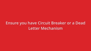 Ensure you have Circuit Breaker or a Dead
Letter Mechanism
 