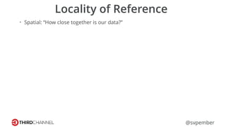 @svpember
Locality of Reference
• Spatial: “How close together is our data?”
 