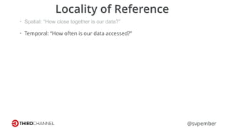 @svpember
Locality of Reference
• Spatial: “How close together is our data?”
• Temporal: “How often is our data accessed?”
 