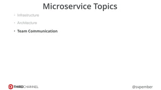 @svpember
Microservice Topics
• Infrastructure
• Architecture
• Team Communication
 