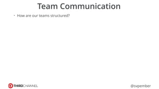 @svpember
Team Communication
• How are our teams structured?
 