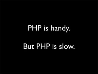 PHP is handy.

But PHP is slow.
