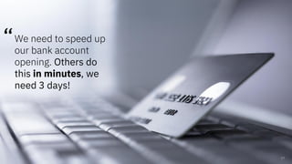 We need to speed up
our bank account
opening.
 