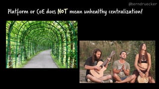 Platform or CoE does NOT mean unhealthy centralization!
@berndruecker
 