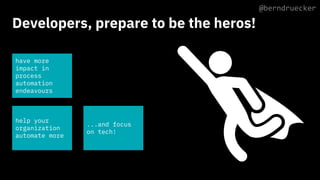 have more
impact in
process
automation
endeavours
...and focus
on tech!
help your
organization
automate more
@berndruecker
 