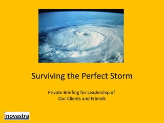 Surviving the Perfect Storm Private Briefing for Leadership of  Our Clients and Friends 