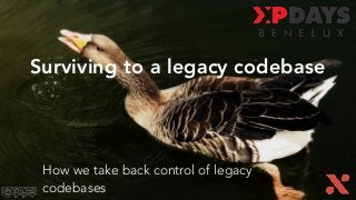 Surviving to a legacy codebase
How we take back control of legacy
codebases
 