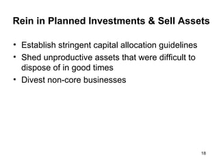 Rein in Planned Investments & Sell Assets Establish stringent capital allocation guidelines Shed unproductive assets that were difficult to dispose of in good times Divest non-core businesses 