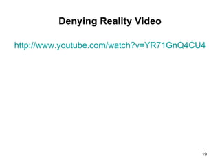 Denying Reality Video http://www.youtube.com/watch?v=YR71GnQ4CU4 