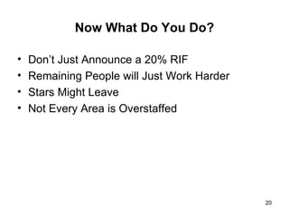 Now What Do You Do? Don’t Just Announce a 20% RIF Remaining People will Just Work Harder Stars Might Leave Not Every Area is Overstaffed 
