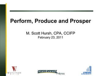 Perform, Produce and Prosper

     M. Scott Hursh, CPA, CCIFP
           February 23, 2011




                                  1
 