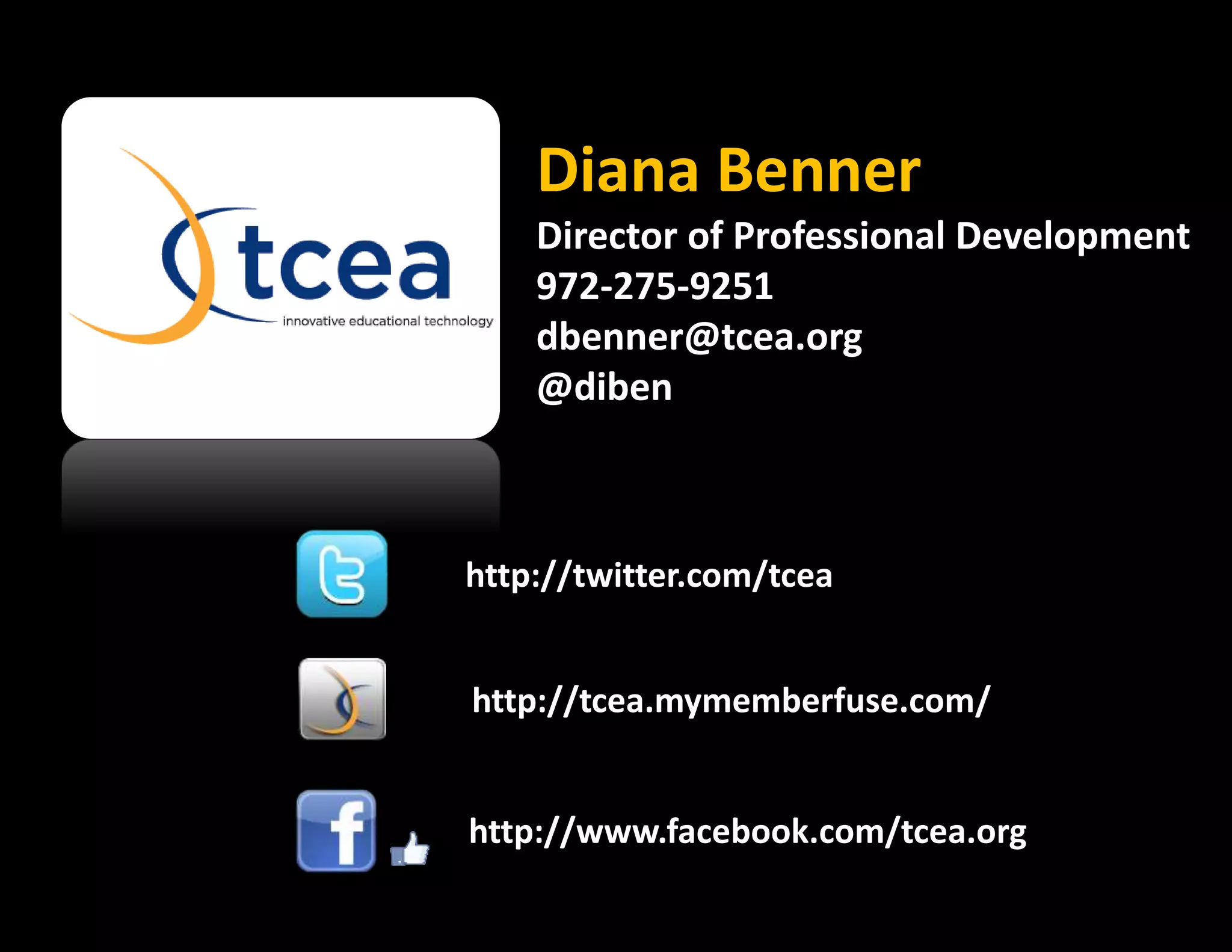 Diana Benner
Director of Professional Development
972-275-9251
dbenner@tcea.org
@diben
http://www.facebook.com/tcea.org
http://twitter.com/tcea
http://tcea.mymemberfuse.com/
 