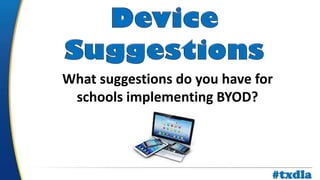 a
What suggestions do you have for
schools implementing BYOD?
#txdla
 