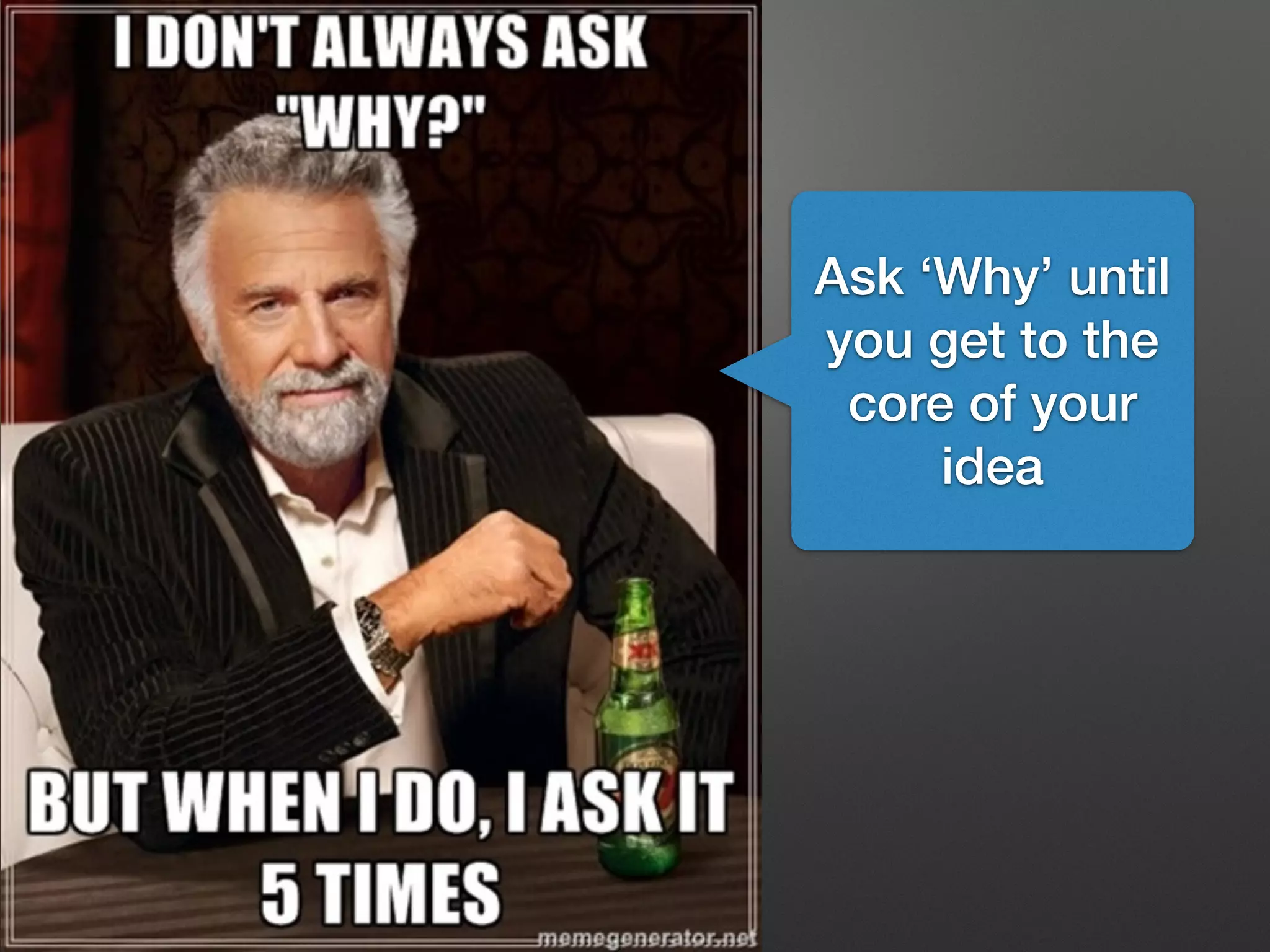 Ask ‘Why’ until
you get to the
core of your
idea
 