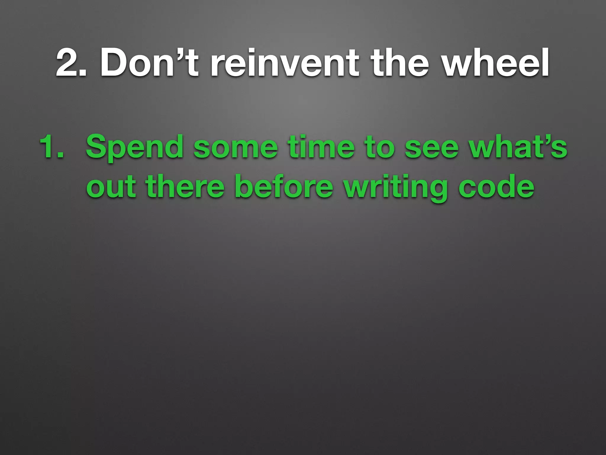 1. Spend some time to see what’s
out there before writing code
2. Don’t reinvent the wheel
 