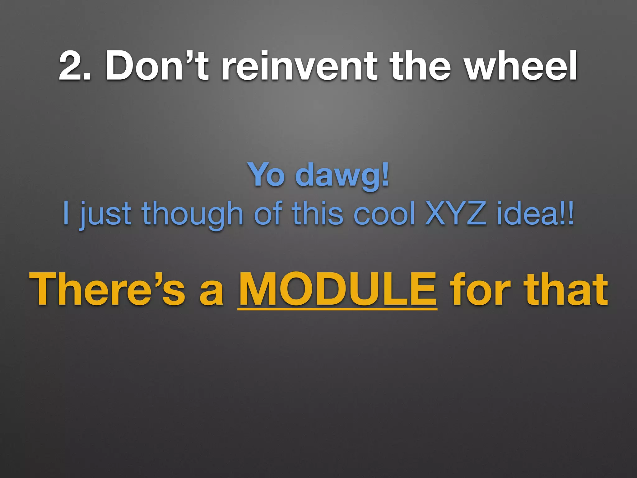2. Don’t reinvent the wheel
There’s a MODULE for that
Yo dawg!
I just though of this cool XYZ idea!!
 