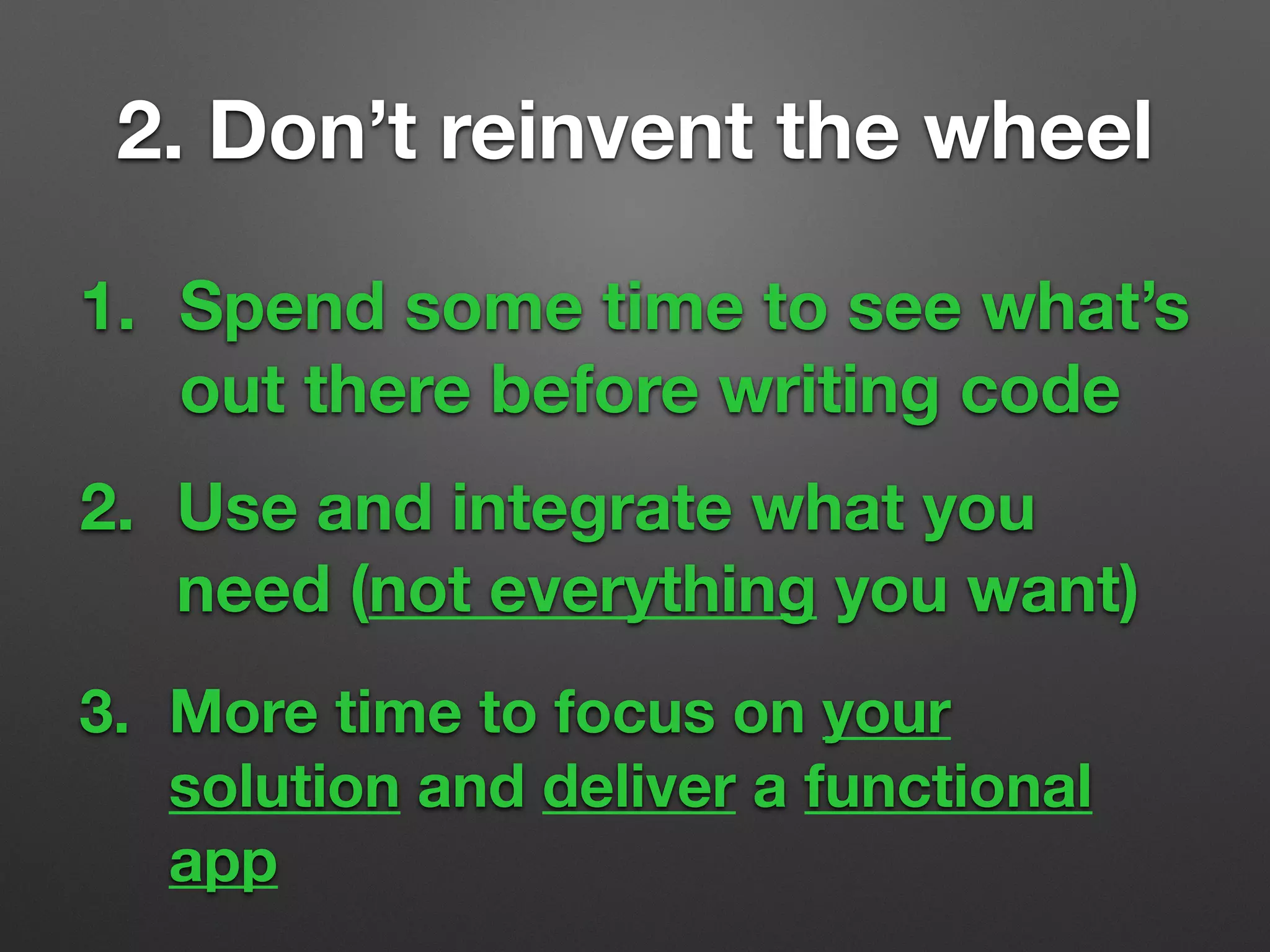 1. Spend some time to see what’s
out there before writing code
3. More time to focus on your
solution and deliver a functional
app
2. Use and integrate what you
need (not everything you want)
2. Don’t reinvent the wheel
 