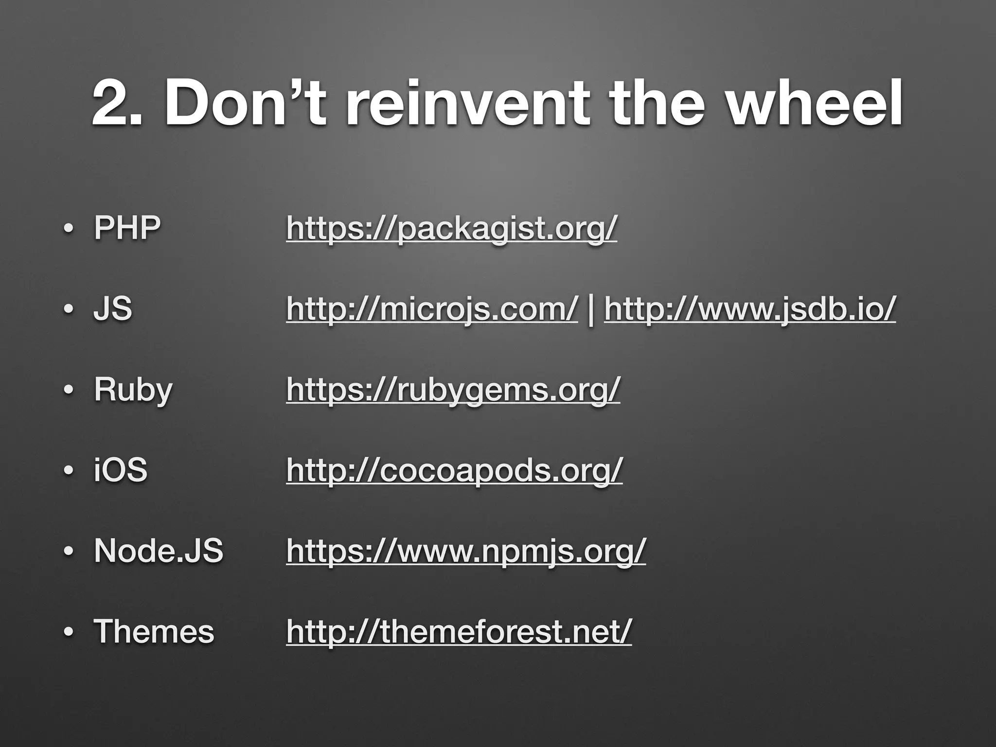 • PHP https://packagist.org/
• JS http://microjs.com/ | http://www.jsdb.io/
• Ruby https://rubygems.org/
• iOS http://cocoapods.org/
• Node.JS https://www.npmjs.org/
• Themes http://themeforest.net/
2. Don’t reinvent the wheel
 