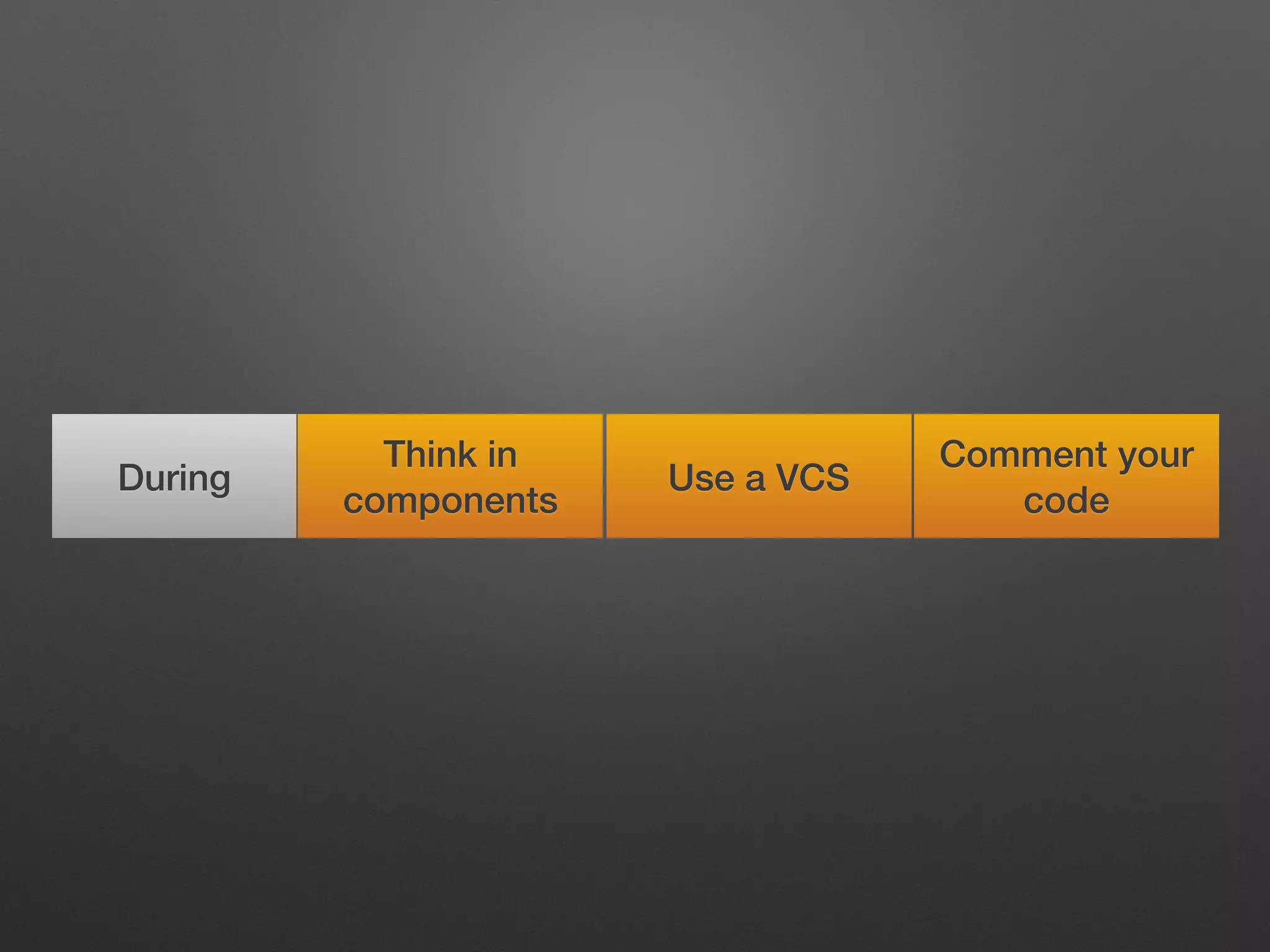 Think in
components
Comment your
code
Use a VCSDuring
 