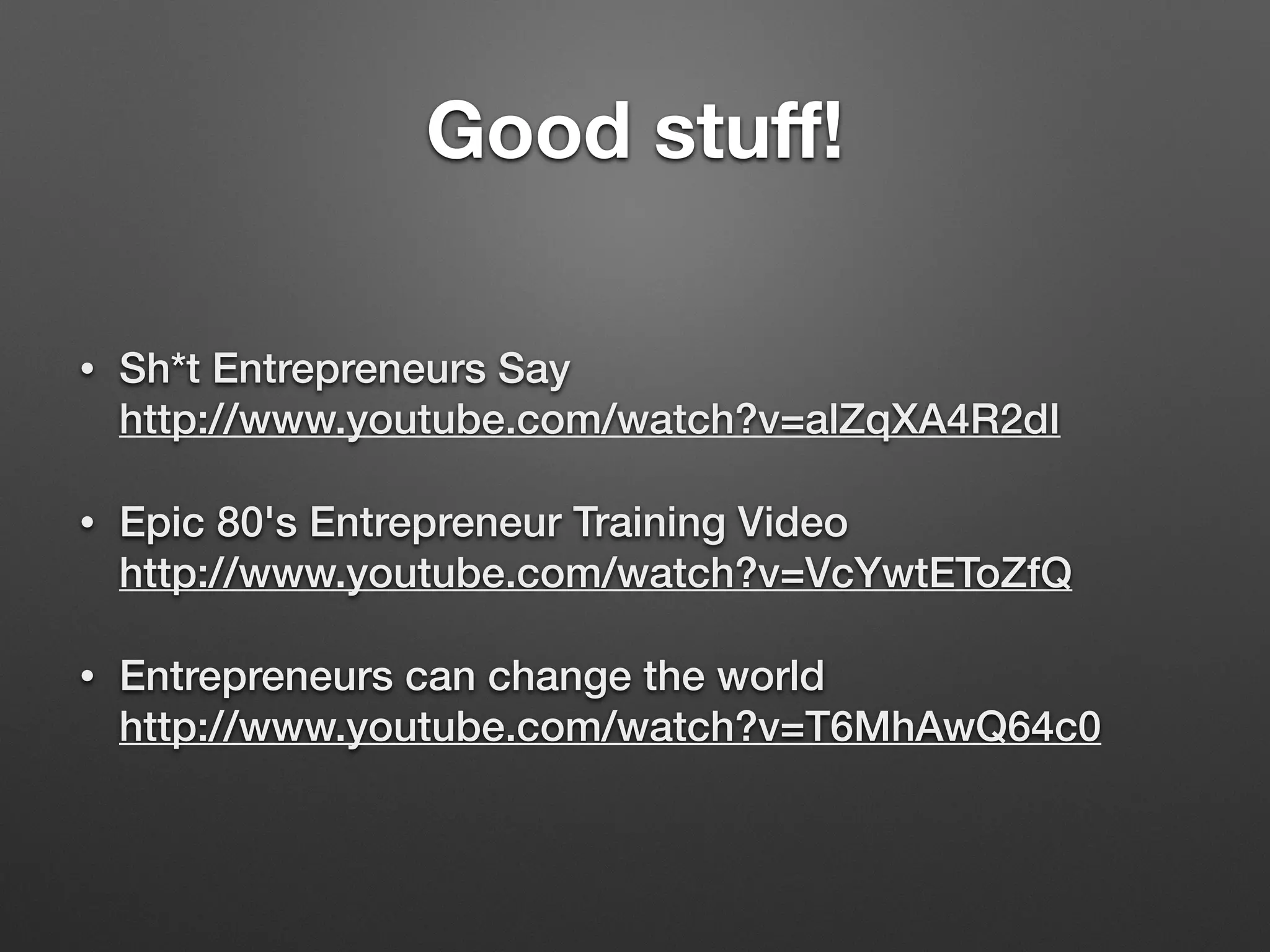 Good stuﬀ!
• Sh*t Entrepreneurs Say  
http://www.youtube.com/watch?v=alZqXA4R2dI
• Epic 80's Entrepreneur Training Video 
http://www.youtube.com/watch?v=VcYwtEToZfQ
• Entrepreneurs can change the world 
http://www.youtube.com/watch?v=T6MhAwQ64c0
 