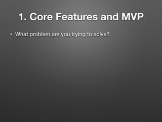 1. Core Features and MVP
• What problem are you trying to solve?
 