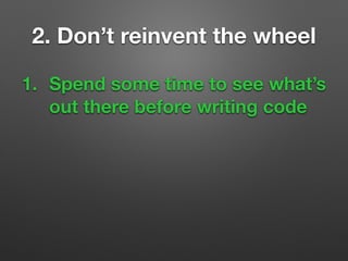 1. Spend some time to see what’s
out there before writing code
2. Don’t reinvent the wheel
 