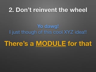 2. Don’t reinvent the wheel
There’s a MODULE for that
Yo dawg!
I just though of this cool XYZ idea!!
 