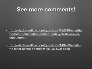 See more comments!
• http://stackoverﬂow.com/questions/184618/what-is-
the-best-comment-in-source-code-you-have-ever-
encountered
• http://stackoverﬂow.com/questions/143429/whats-
the-least-useful-comment-youve-ever-seen
 