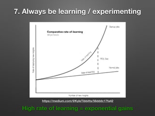 7. Always be learning / experimenting
High rate of learning = exponential gains
https://medium.com/@KyleTibbitts/56dddc17fa42
 