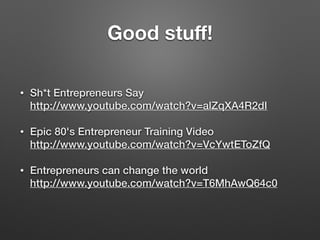 Good stuﬀ!
• Sh*t Entrepreneurs Say  
http://www.youtube.com/watch?v=alZqXA4R2dI
• Epic 80's Entrepreneur Training Video 
http://www.youtube.com/watch?v=VcYwtEToZfQ
• Entrepreneurs can change the world 
http://www.youtube.com/watch?v=T6MhAwQ64c0
 