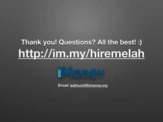 Email: edmund@imoney.my
Thank you! Questions? All the best! :)
http://im.my/hiremelah
 
