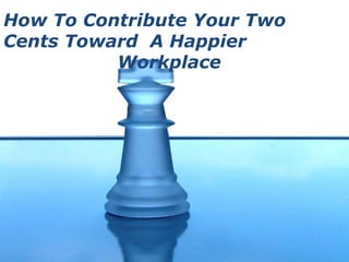 How To Contribute Your Two Cents Toward  A Happier  Workplace   