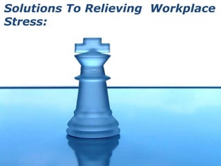 Solutions To Relieving  Workplace Stress: 