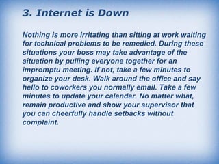 3.   Internet is Down  Nothing is more irritating than sitting at work waiting for technical problems to be remedied. Duri...
