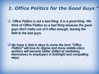 <ul><li>Office Politics is not a bad thing. It is a good thing. We think of Office Politics as a bad thing because the goo...