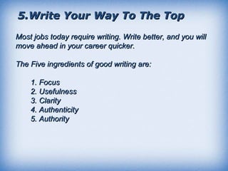 5.Write Your Way To The Top Most jobs today require writing. Write better, and you will move ahead in your career quicker....