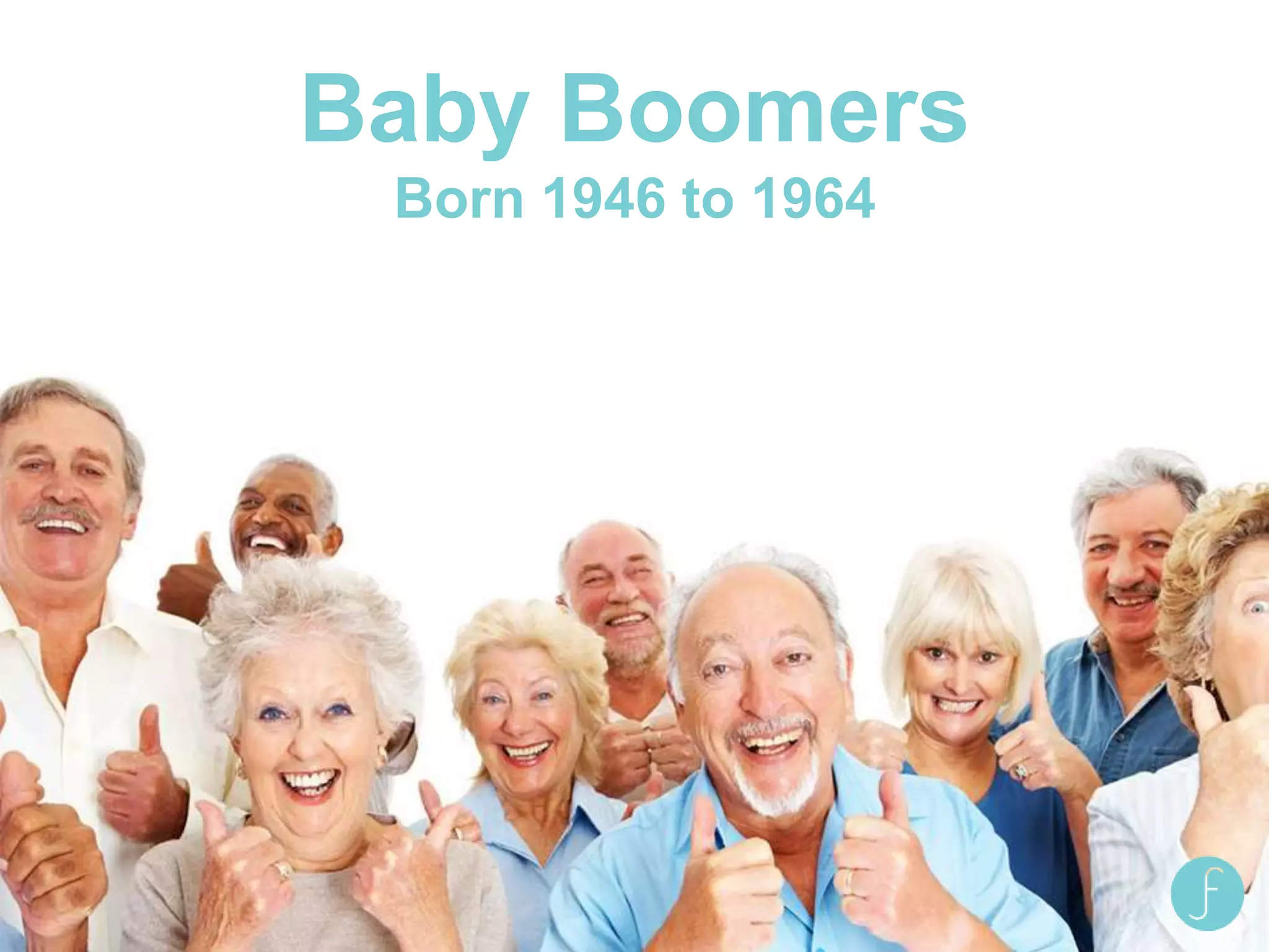 Baby Boomers
Born 1946 to 1964
 