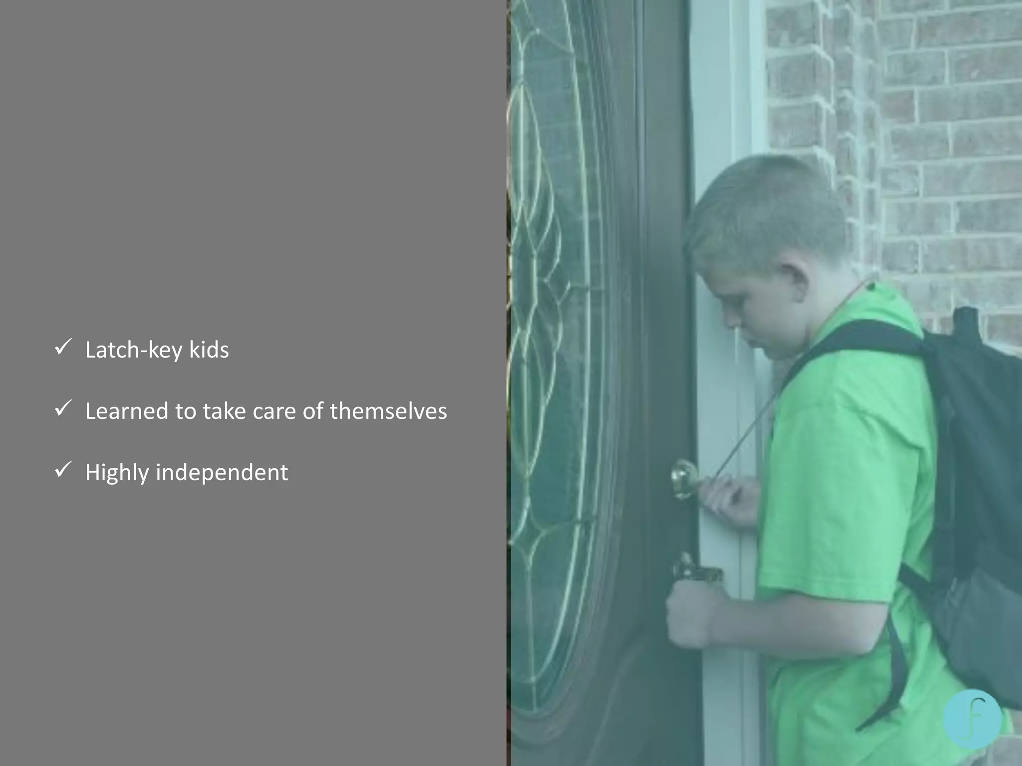  Latch-key kids
 Learned to take care of themselves
 Highly independent
 