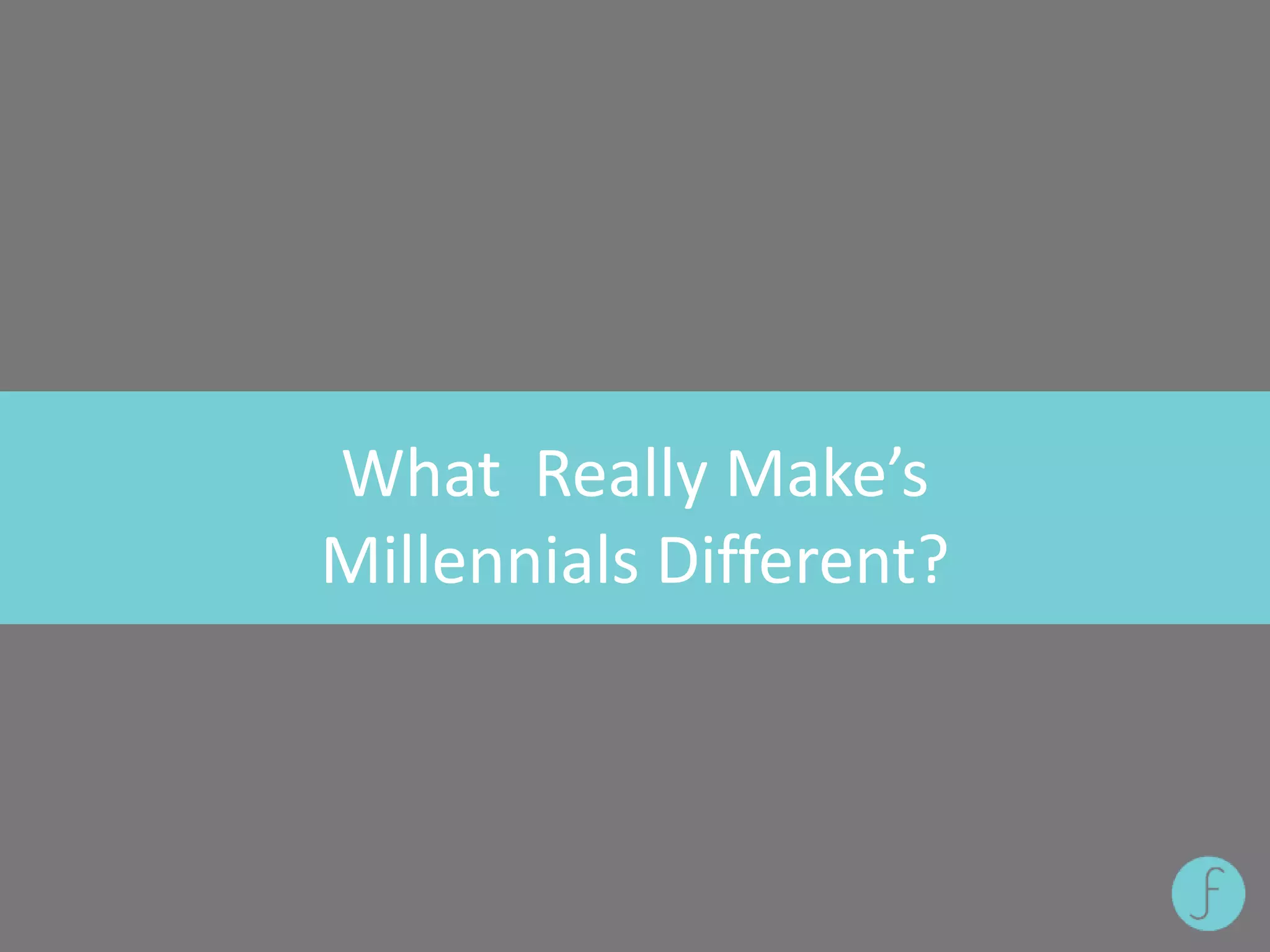 What Really Make’s
Millennials Different?
 
