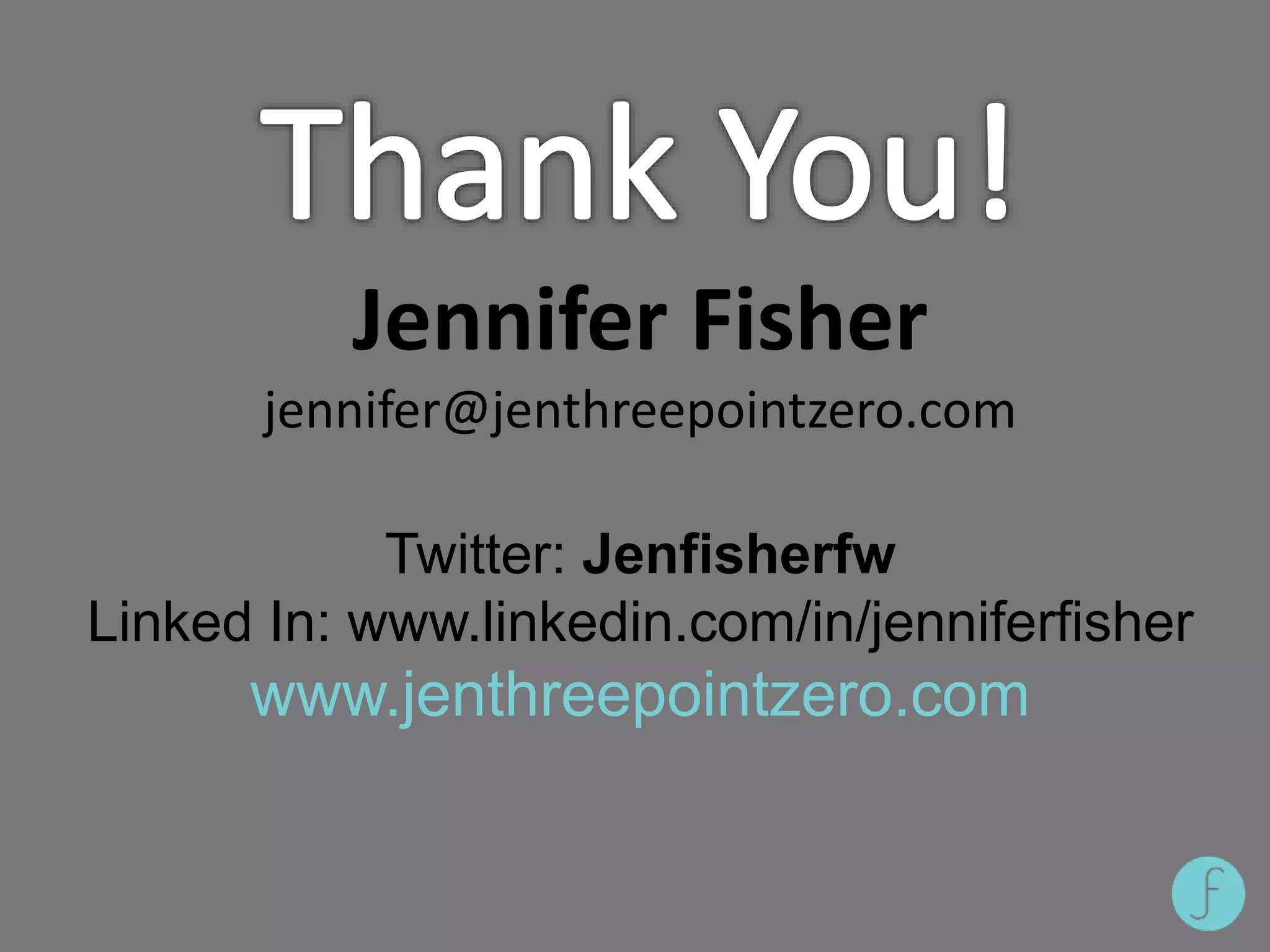 Jennifer Fisher
jennifer@jenthreepointzero.com
Download this presentation from:
Twitter: Jenfisherfw
Linked In: www.linkedin.com/in/jenniferfisher
www.jenthreepointzero.com
 