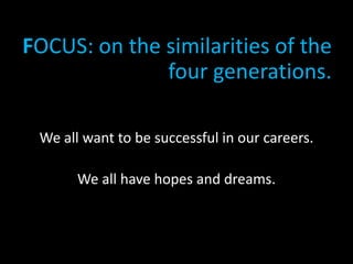 FOCUS: on the similarities of the four generations.<br />We all want to be successful in our careers.<br />We all have hop...