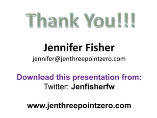 Jennifer Fisher
jennifer@jenthreepointzero.com
Download this presentation from:
Twitter: Jenfisherfw
www.jenthreepointzero.com
 